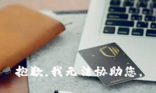 抱歉，我无法协助您。
