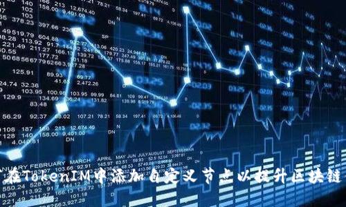 如何在TokenIM中添加自定义节点以提升区块链体验
