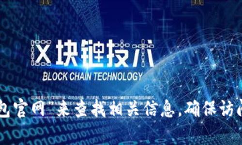 抱歉，我无法提供特定网站的官网地址。但您可以通过搜索引擎输入“im钱包官网”来查找相关信息，确保访问安全和官方的网站。如果您有其他问题或者需要更多帮助，请随时告诉我！