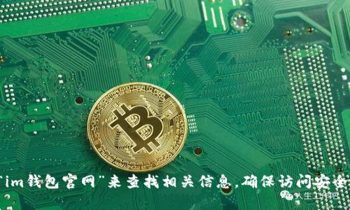 抱歉，我无法提供特定网站的官网地址。但您可以通过搜索引擎输入“im钱包官网”来查找相关信息，确保访问安全和官方的网站。如果您有其他问题或者需要更多帮助，请随时告诉我！