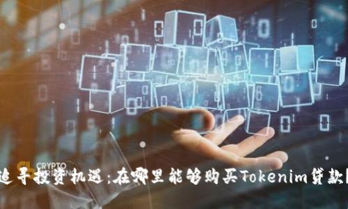 追寻投资机遇:在哪里能够购买Tokenim贷款?
