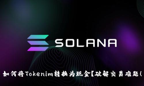 如何将Tokenim转换为现金?破解交易难题!