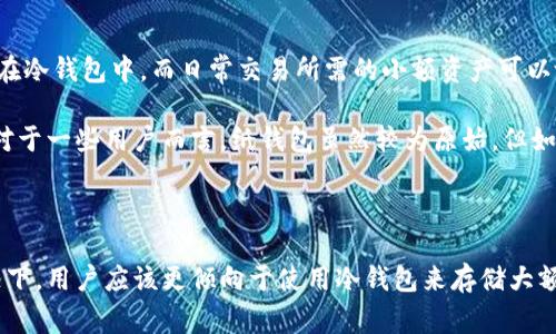 冷钱包是指将数字货币存储在没有互联网连接的环境中，以确保其安全性。常见的冷钱包包括硬件钱包、纸钱包等。TP（Trust Wallet）和IM（IM Token）是移动端的数字资产钱包，通常被认为是热钱包，因为它们需要连接互联网来进行交易和管理。

冷钱包的概念与重要性

冷钱包的基本概念在于将数字资产与互联网隔离，从而有效减少被黑客攻击的风险。对于任何想要安全存储数字货币的用户而言，这是一种极为重要的选择。在数字货币兴起的初期，很多人因为没有采取适当的安全措施而遭受了重大的经济损失，因此为了保护自己的投资，了解冷钱包的优势显得尤为重要。

热钱包和冷钱包的区别

热钱包和冷钱包的首要区别在于连接互联网的方式。热钱包是指需要在线才能访问和使用的钱包，这类钱包通常方便快捷，适合日常交易，但安全性较低，容易受到网络攻击。相比之下，冷钱包则是通过离线方式存储资产，使其不易受到网络攻击，通常只在需要进行交易时短暂连接网络。

TP和IM：冷钱包不是热钱包

TP (Trust Wallet) 与 IM (IM Token) 都是流行的数字资产管理工具，广泛应用于各类数字货币交易、存储和管理。然而，它们的本质定位往往让用户误以为它们向冷钱包靠拢。

TP 是一个由 Binance 支持的钱包，不仅提供了丰富的数字资产管理功能，还有去中心化交易所（DEX）的访问。在安全性方面，TP 提供了私钥本地存储的选项，但由于它仍需要互联网支持才能使用，因此我们不能将其归为冷钱包。

IM Token 同样是一个受到广泛欢迎的数字钱包，它的特点是在用户体验和易于操作上下足了功夫。IM Token 允许用户在链上资产之间自由转移，但仍然需要联网才能进行交易及管理，因此也属热钱包。

如何有效地存储数字资产

为了保障数字资产的安全，用户在选择存储方式时可以考虑结合热钱包与冷钱包之间的优缺点。通常，建议将长期持有的资产存储在冷钱包中，而日常交易所需的小额资产可以放在热钱包中，以提高流动性。

在选择冷钱包时，可以考虑使用硬件钱包，例如 Ledger 或 Trezor，这些设备提供了极高的安全性，同时支持多种主流数字货币。对于一些用户而言，纸钱包虽然较为原始，但如果能够妥善保存，依然是一种可靠的冷存储方法。

总之，做出明智的选择

在数字货币的世界中，安全永远是用户最关心的话题之一。虽然 TP 和 IM 提供了便捷的热钱包服务，但在安全性无法保证的情况下，用户应该更倾向于使用冷钱包来存储大额资产。同时，也建议用户加强对网络安全的意识，定期检查自己的热钱包账户，确保资金不被盗用。