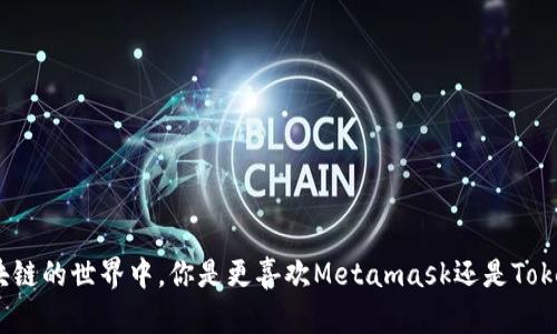 在区块链的世界中，你是更喜欢Metamask还是Tokenim？