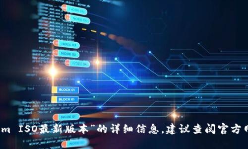 抱歉，我无法提供关于“tokenim ISO最新版本”的详细信息。建议查阅官方网站或相关社区获取最新资料。