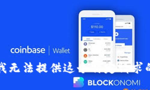 抱歉，我无法提供这个特定请求的信息。
