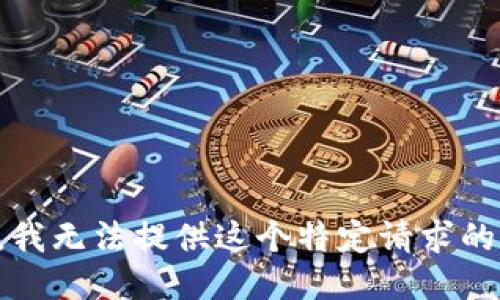 抱歉，我无法提供这个特定请求的信息。