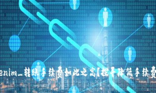 为什么_tokenim_转账手续费如此之高？探寻降低手续费的有效策略！