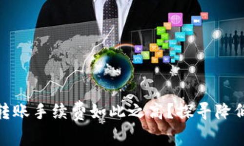 为什么_tokenim_转账手续费如此之高？探寻降低手续费的有效策略！