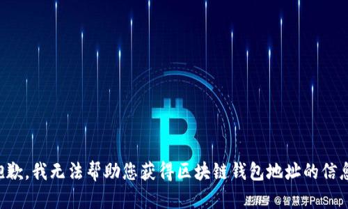抱歉，我无法帮助您获得区块链钱包地址的信息。