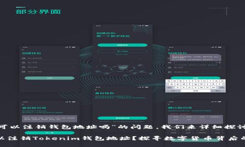 关于“tokenim可以注销钱包地址吗”的问题，我们来详细探讨一下这个话题。

### 是否可以注销Tokenim钱包地址？探寻数字货币背后的选择与责任