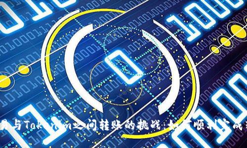 在欧易与Tokenim之间转账的挑战：如何顺利完成转币？