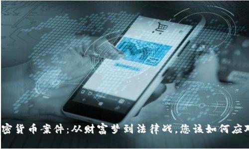 加密货币案件：从财富梦到法律战，您该如何应对？