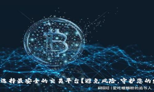 如何选择最安全的交易平台？避免风险，守护您的财富!