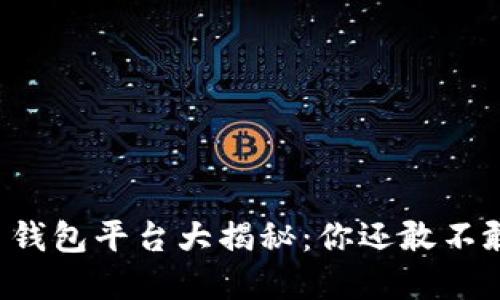 虚拟币钱包平台大揭秘：你还敢不敢投资？
