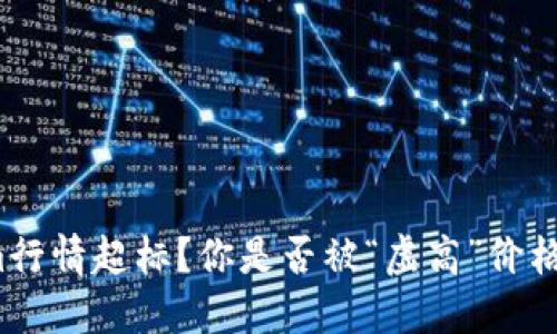 Tokenim行情超标？你是否被“虚高”价格迷惑了？
