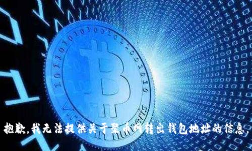 抱歉，我无法提供关于聚币网转出钱包地址的信息。