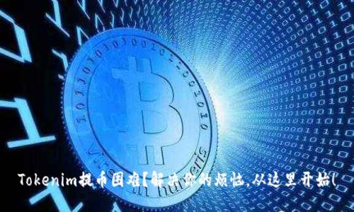 Tokenim提币困难？解决你的烦恼，从这里开始！