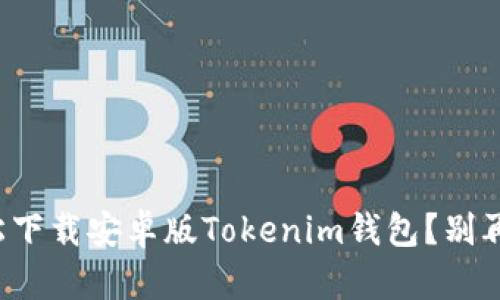 如何轻松下载安卓版Tokenim钱包?别再迷茫了!