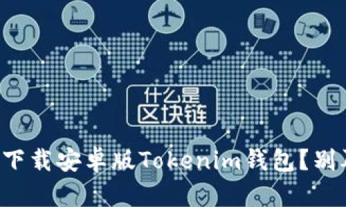 如何轻松下载安卓版Tokenim钱包?别再迷茫了!