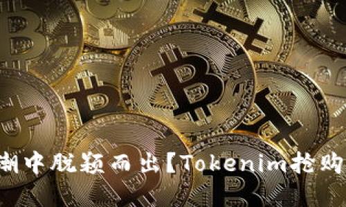 如何在抢购潮中脱颖而出?Tokenim抢购秘诀大揭秘!
