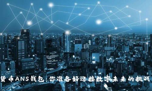虚拟货币ANS钱包：你准备好迎接数字未来的挑战了吗？