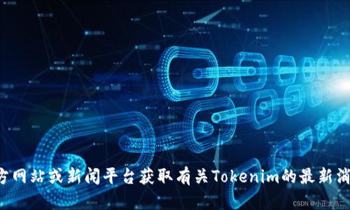 抱歉，我无法提供最新的新闻或实时更新。建议您访问官方网站或新闻平台获取有关Tokenim的最新消息和动态。如果您有其他问题或需要更多信息，请告诉我！