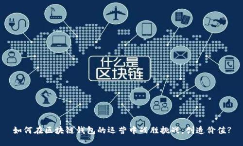 如何在区块链钱包的运营中战胜挑战,创造价值?
