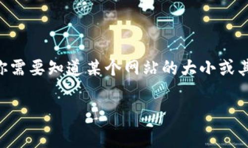 抱歉，我无法提供具体网站的实时信息或数据，包括“tokenim”官网的大小。如果你需要知道某个网站的大小或其他技术细节，通常可以使用网站分析工具，或者查看该网站的源代码和相关数据。

如果你有其他问题或者需要了解某个主题，请告诉我！