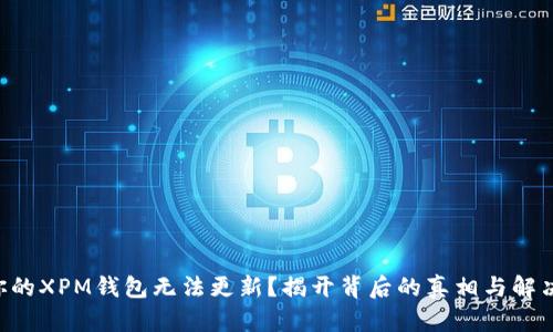 为何你的XPM钱包无法更新?揭开背后的真相与解决之道!
