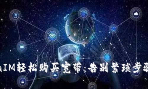 如何用TokenIM轻松购买宽带:告别繁琐步骤的全新体验