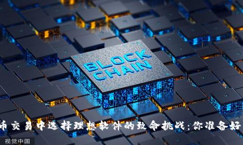 在数字货币交易中选择理想软件的致命挑战:你准备好面对了吗?