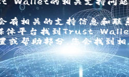 对不起，我无法提供具体的客服电话号码。不过，对于Trust Wallet的相关支持问题，您可以通过以下方式获得帮助：

1. **官方网站**: 访问Trust Wallet的官方网站，通常会有相关的支持信息和联系方式。
2. **社交媒体**: 您可以在Twitter、Telegram等社交媒体平台找到Trust Wallet的官方账号，通常他们会提供客户支持或回复用户提问。
3. **应用内帮助**: 打开Trust Wallet应用程序，在设置或帮助部分，您会找到相关的支持选项。

如果您有其他问题或需要进一步的帮助，请告诉我！