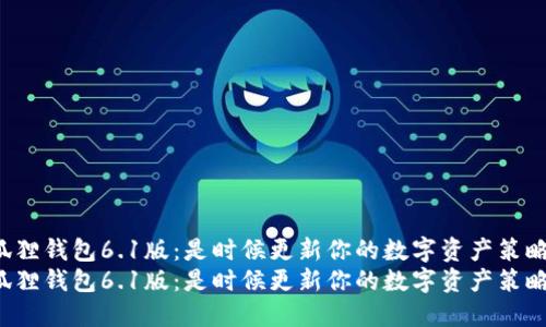 小狐狸钱包6.1版:是时候更新你的数字资产策略了!
小狐狸钱包6.1版:是时候更新你的数字资产策略了!