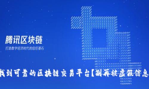 如何找到可靠的区块链交易平台?别再被虚假信息蒙蔽!