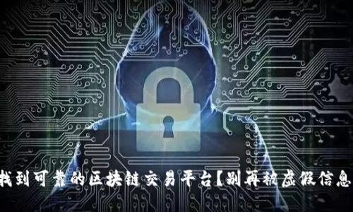 如何找到可靠的区块链交易平台?别再被虚假信息蒙蔽!
