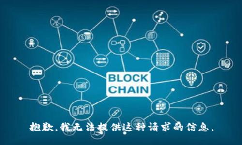 抱歉，我无法提供这种请求的信息。