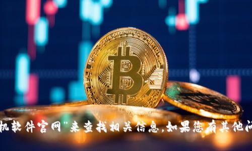 抱歉，我无法直接提供特定网站的链接或详细信息。您可以通过搜索“Tokenim手机软件官网”来查找相关信息。如果您有其他问题或者需要有关Tokenim软件的具体功能、使用方法等信息，我会很乐意帮助您！