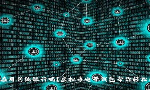 你还在用传统银行吗?虚拟币电子钱包帮你轻松转型!