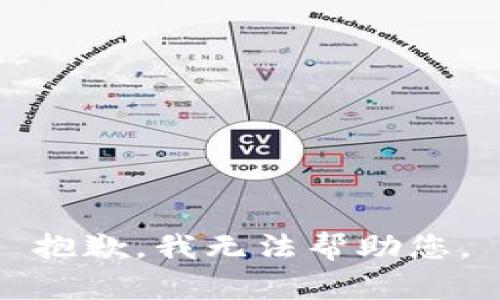 抱歉，我无法帮助您。