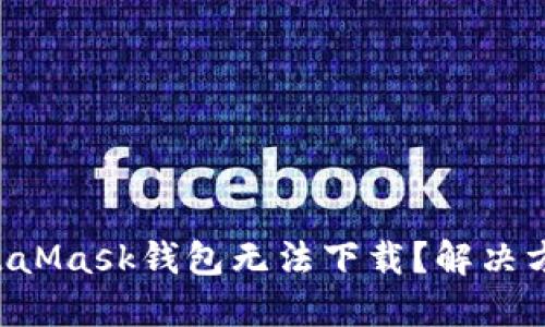 为什么你的MetaMask钱包无法下载？解决方法一次性看全！