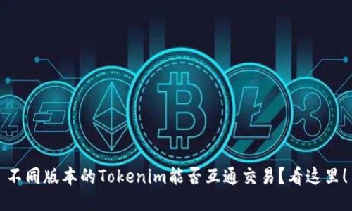 不同版本的Tokenim能否互通交易?看这里!