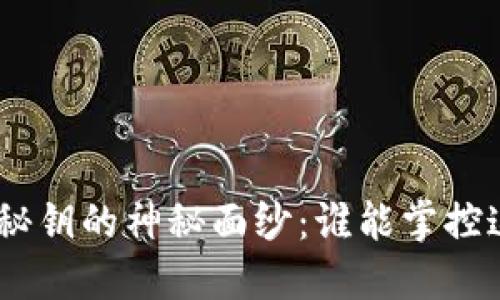揭开Tokenim秘钥的神秘面纱：谁能掌控这把数字钥匙？