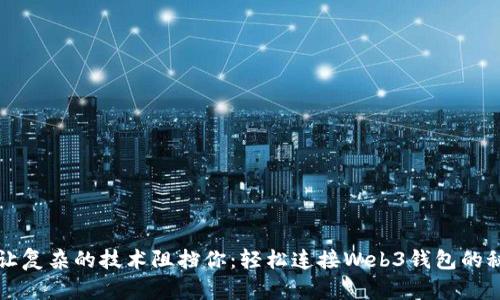 别让复杂的技术阻挡你:轻松连接Web3钱包的秘诀