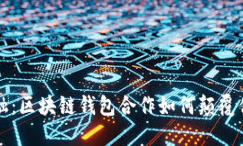 突破传统金融:区块链钱包合作如何颠覆你的理财方式
