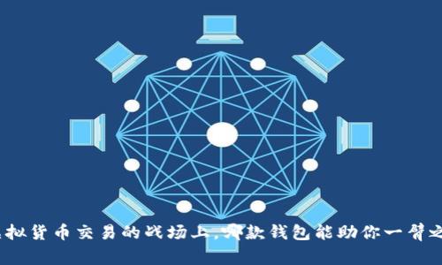 在虚拟货币交易的战场上,哪款钱包能助你一臂之力?