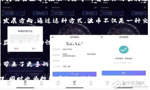 波币（波场币，TRON）是一种加密货币，主要用于波场（TRON）区块链网络上。波场是一个去中心化的平台，旨在通过区块链技术和分布式存储，为数字内容创作者提供一个自由的环境，能够在没有中介干扰的情况下分享、储存和发行内容。以下是波币主要的功能和应用场景：

内容分享与分发
波币在波场网络中作为一种激励机制，允许内容创作者直接与用户进行互动，而无需通过传统的中介，如音乐或视频平台。创作者可以通过发行自己的内容，用户则可以通过波币直接购买这些内容。这种模式不仅减少了中介成本，还让创作者获得更多的收益。

智能合约与去中心化应用
波场支持智能合约，这意味着开发者可以在波场网络上构建去中心化应用程序（DApps）。波币在这些应用中可以作为交易媒介，推动网络中所有操作的顺利进行。无论是游戏、社交媒体还是其他类型的应用，波币都可以用于激励用户参与和推动应用的发展。

投票与治理
波场的社区治理机制也与波币密切相关。波币持有者可以参与波场网络的治理，通过投票权发言，影响平台的未来发展方向。通过这种方式，波币不仅是一种交易媒介，同时也是社区参与和管理的重要工具。

流动性与投资
波币作为一种数字资产，许多投资者视其为投资选择。投资者可以在各种交易所上买卖波币，通过市场波动获取收益。这种流动性使波币成为了众多加密货币投资组合中的一部分。

未来的潜力与应用
随着区块链技术的发展，波币的应用场景将不断拓展。我们看到越来越多的项目尝试在波场平台上搭建，这为波币带来了更多的使用机会。无论是通过内容创作、去中心化应用，还是作为投资工具，波币都在积极塑造未来的数字经济。

综上所述，波币不仅仅是一种加密货币，它在波场生态系统中扮演着多种角色，支持内容创作、应用开发和社区治理，同时也为投资者提供了机会。在快速发展的区块链世界中，波币的价值和意义将愈加重要。
