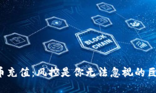 虚拟币充值:风控是你无法忽视的巨兽吗?