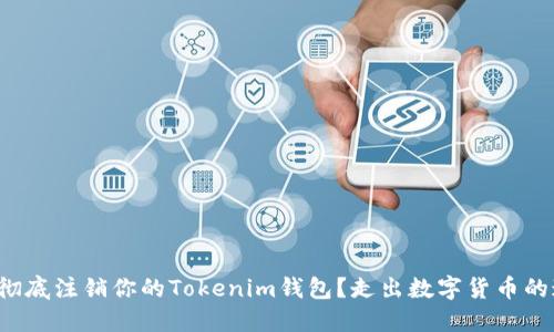 如何彻底注销你的Tokenim钱包?走出数字货币的迷雾!