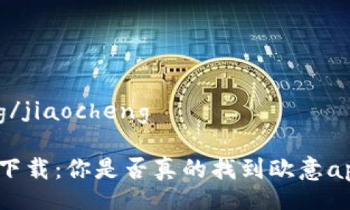 jiaocheng/jiaocheng
告别无效下载:你是否真的找到欧意app的正版?